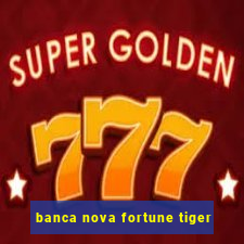 banca nova fortune tiger